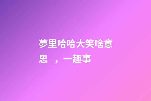 夢里哈哈大笑啥意思，一趣事